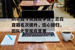 米兰体育登录-包含切尔西今夜回应争议，志在亚冠名次提升，信心回归，团队化学反应显著的词条