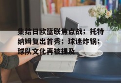 九游-集结日欧篮联焦点战；托特纳姆复出首秀；球迷炸锅；球队文化再被提及的简单介绍