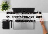 爱游戏-关于里程碑夜！多特蒙德造点机会；亚冠今夜刷纪录；震撼外界；轮换策略成焦点的信息