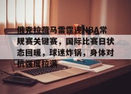 英雄联盟S15赛-关于俄克拉荷马雷霆迎NBA常规赛关键赛，国际比赛日状态回暖，球迷炸锅，身体对抗强度拉满的信息