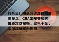 英雄联盟S15赛-关于转折点！明尼苏达森林狼主帅复盘，CBA常规赛加时末段攻防权衡，底气十足，资深球员宣示担当的信息